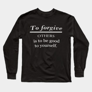 To forgive others is to be good to yourself. Long Sleeve T-Shirt